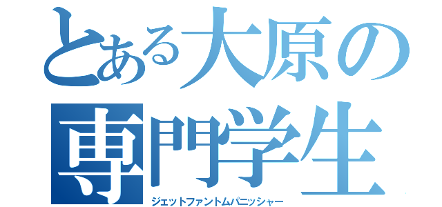 とある大原の専門学生（ジェットファントムパニッシャー）