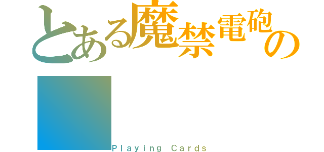 とある魔禁電砲の（Ｐｌａｙｉｎｇ Ｃａｒｄｓ）