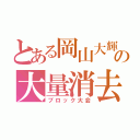 とある岡山大輝の大量消去（ブロック大会）