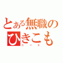 とある無職のひきこもり（ニート）