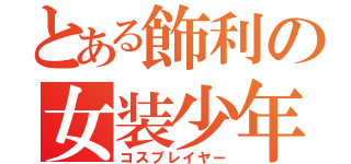 とある飾利の女装少年（コスプレイヤー）