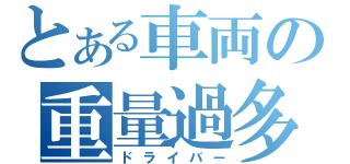 とある車両の重量過多（ドライバー）