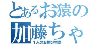 とあるお猿の加藤ちゃん（１人のお猿の物語）