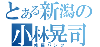 とある新潟の小林晃司（修羅パンツ）