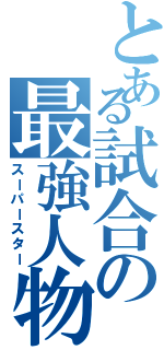 とある試合の最強人物（スーパースター）