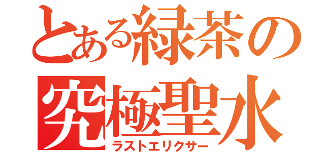 とある緑茶の究極聖水（ラストエリクサー）