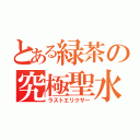 とある緑茶の究極聖水（ラストエリクサー）