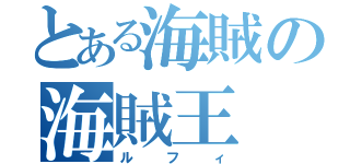 とある海賊の海賊王（ルフィ）