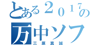 とある２０１７年の万中ソフト（三原真誠）