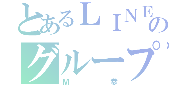 とあるＬＩＮＥのグループ（Ｍ参）