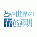 とある世界の存在証明（アイデンティティー）