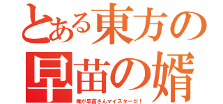 とある東方の早苗の婿（俺が早苗さんマイスターだ！）