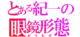 とある紀一の眼鏡形態Ⅲ（かりわざ）