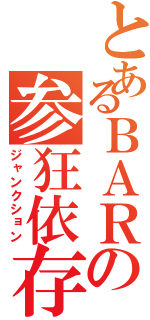 とあるＢＡＲの参狂依存（ジャンクション）