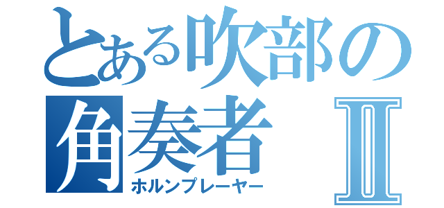 とある吹部の角奏者Ⅱ（ホルンプレーヤー）