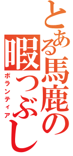 とある馬鹿の暇つぶし（ボランティア）