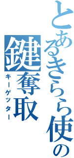 とあるきらら使いの鍵奪取（キーゲッター）