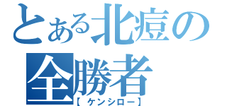 とある北痘の全勝者（【ケンシロー】）