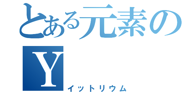 とある元素のＹ（イットリウム）