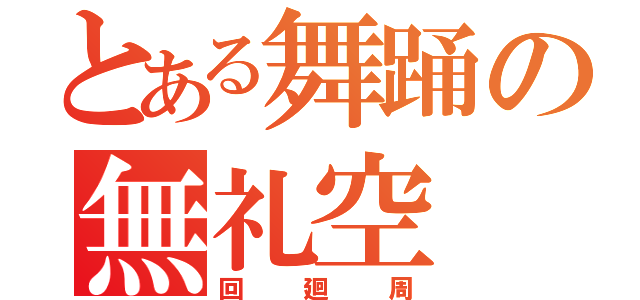 とある舞踊の無礼空（回廻周）