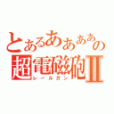 とあるあああああああああああの超電磁砲Ⅱ（レールガン）