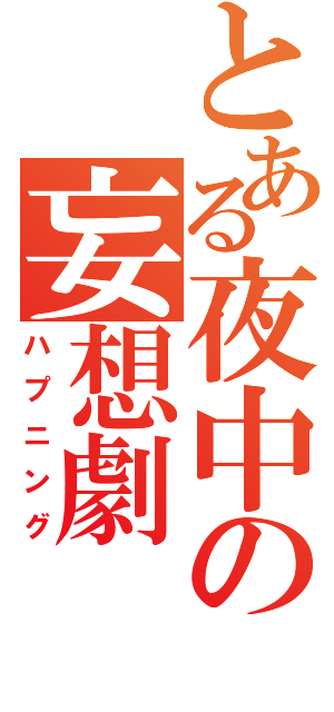 とある夜中の妄想劇（ハプニング）