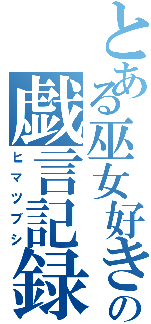 とある巫女好きの戯言記録（ヒマツブシ）