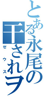 とある永尾の干されヲタ（ゼウス）