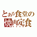 とある食堂の焼肉定食（４５０円）