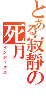 とある寂靜の死月Ⅱ（インデックス）