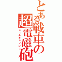 とある戦車の超電磁砲（レールキャノン）