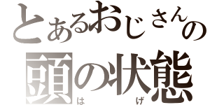 とあるおじさんの頭の状態（は　　　　　げ）