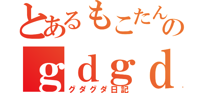 とあるもこたんのｇｄｇｄ日記（グダグダ日記）