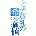 とある貧乳の希少価値（ステータス）