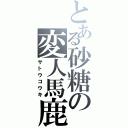 とある砂糖の変人馬鹿（サトウコウキ）