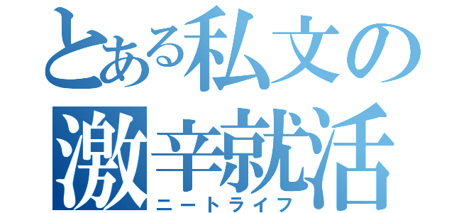 とある私文の激辛就活（ニートライフ）