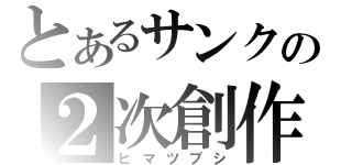 とあるサンクの２次創作（ヒマツブシ）