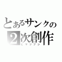 とあるサンクの２次創作（ヒマツブシ）