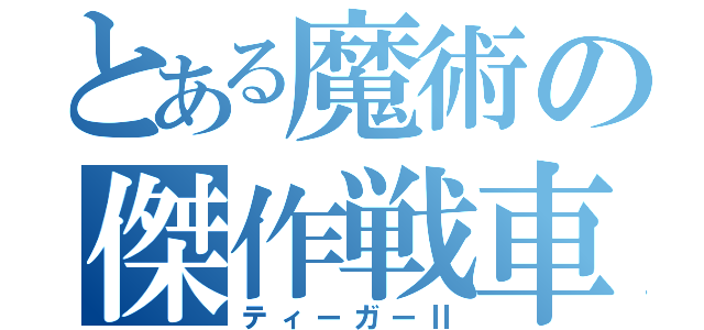 とある魔術の傑作戦車（ティーガーⅡ）