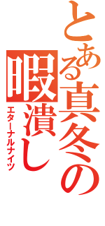 とある真冬の暇潰し（エターナルナイツ）