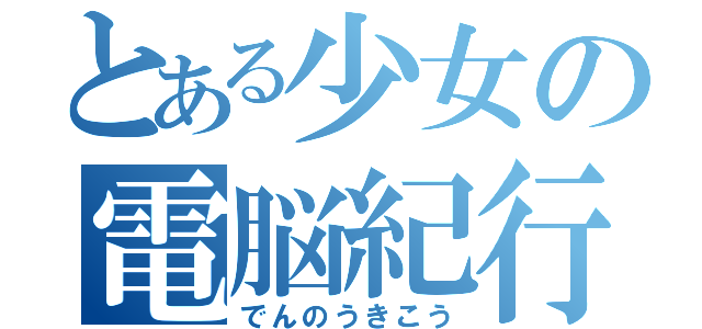 とある少女の電脳紀行（でんのうきこう）