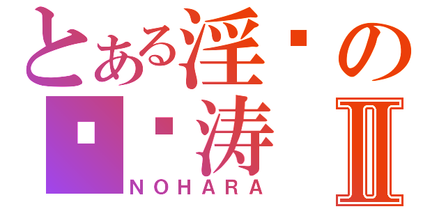 とある淫荡の陈闫涛Ⅱ（ＮＯＨＡＲＡ）