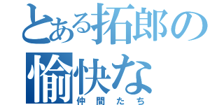 とある拓郎の愉快な（仲間たち）