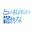 とある拓郎の愉快な（仲間たち）