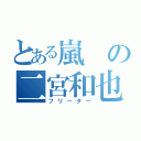 とある嵐の二宮和也（フリーター）