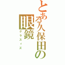 とある久保田の眼鏡（グラスィズ）