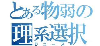 とある物弱の理系選択（Ｄコース）