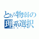 とある物弱の理系選択（Ｄコース）