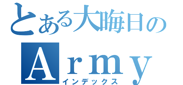 とある大晦日のＡｒｍｙ日記（インデックス）