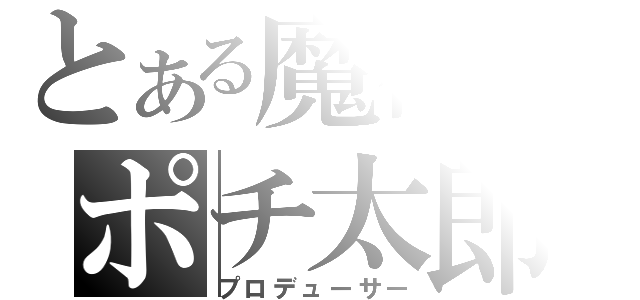 とある魔術のポチ太郎Ｐ（プロデューサー）